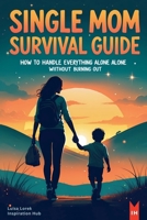 Single Mom Survival Guide: How to Handle Everything Alone Without Burning Out B0FKSGQF6S Book Cover