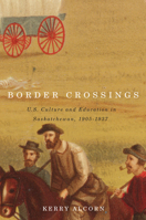 Border Crossings: US Culture and Education in Saskatchewan, 1905-1937 0773542876 Book Cover