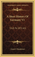 A Short History Of Germany V1: 9 A.D. To 1871 A.D. 1163126799 Book Cover