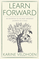 Learn Forward: An Invitation to the Most Important Journeys of a Child 1682222675 Book Cover