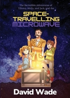 The Space Travelling Microwave: The Incredible Adventures of Timmy, Molly and Jack 1956707034 Book Cover