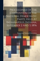 Proceedings Of The Convention Of The National Democratic Party, Held At Indianapolis, Indiana, September 2 And 3, 1896 102231548X Book Cover