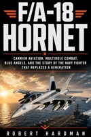 F/A-18 Hornet: Carrier Aviation, Multirole Combat, Blue Angels, and the Story of the Navy Fighter That Replaced a Generation (Fighter Jet Legends) B0HBR92VCC Book Cover