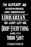 I'm Already An Overworked And Underpaid Librarian. So Just Let Me Drop Everything And Fix Your Shit!: Blank Lined Notebook Appreciation Gift For Librarian 1692484583 Book Cover