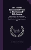 The Modern Treatment of Stone in the Bladder by Litholapaxy: A Description of the Operation and Instruments, with Cases Illustrative of the Difficulties and Complications Met with 101453576X Book Cover