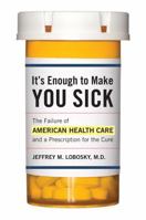 It's Enough to Make You Sick: The Failure of American Health Care and a Prescription for the Cure 1442214627 Book Cover