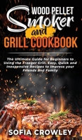 Wood Pellet Smoker and Grill Cookbook: The Ultimate Guide for Beginners to Using the Traeger Grill. Easy, Quick and Inexpensive Recipes to Impress your Friends 1801271402 Book Cover