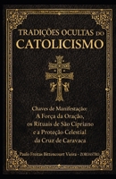 TRADIÇÕES OCULTAS DO CATOLICISMO: Chaves de Manifestação: A Força da Oração, os Rituais de São Cipriano e a Proteção Celestial da Cruz de Caravaca (Portuguese Edition) B0GN81RWR4 Book Cover