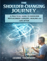 THE SHOULDER-CHANGING JOURNEY: A Practical Guide to shoulder replacement Surgery, Healing, and Life After B0GWK6R2PF Book Cover