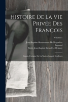 Histoire De La Vie Privée Des François: Depuis L'origine De La Nation Jusqu'à Nos Jours; Volume 1 1016494599 Book Cover
