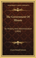 The Government of Illinois; Its History and Administration 1164128337 Book Cover
