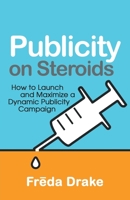 Publicity on Steroids: How to Launch and Maximize a Dynamic Publicity Campaign 1631321560 Book Cover