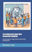 The Collaborative Robot Risk Assessment Handbook: An Easy Step-by-Step Guide To Robot Risk Assessments B0CQT97J31 Book Cover