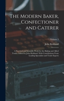 The Modern Baker, Confectioner and Caterer; a Practical and Scientific Work for the Baking and Allied Trades. Edited by John Kirkland. With ... Specialists and Trade Experts; Volume 3 1017426139 Book Cover