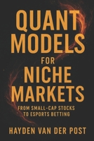 Quant Models for Niche Markets: From Small-Cap Stocks to Esports Betting: Build and deploy quant models to profit from overlooked markets B0FLYRRP3Q Book Cover