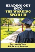 Heading Out Into The Working World: Succeed In Your Job Search Process: Find A Great Job null Book Cover