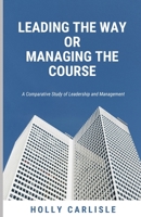 Leading the Way or Managing the Course: A Comparative Study of Leadership and Management B0CQSR68RN Book Cover