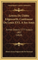 Lettres De L'Abbe Edgeworth, Confesseur De Louis XVI, A Ses Amis: Ecrites Depuis 1777 Jusqu'a 1807 (1818) 1160744521 Book Cover