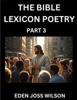 Bible Lexicon Poetry (Part 3): Odes Celebrating the Sacred Word, A Lyrical Odyssey Echoing Through Biblical Words, A Poet's Journey Through Scripture B0FDYQLHBK Book Cover