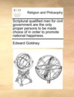 Scriptural qualified men for civil government are the only proper persons to be made choice of in order to promote national happiness. 1140781715 Book Cover