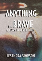 Anything but Brave: A Diary into Addiction 0995886504 Book Cover