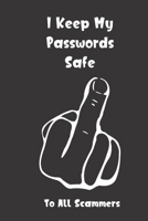 I Keep My Passwords Safe: To All Scammers Password Booklet to Keep Your Usernames, Emails and Password safe, 107 Pages 6x9 inches in Size 1706142846 Book Cover