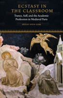 Ecstasy in the Classroom: Trance, Self, and the Academic Profession in Medieval Paris 0823281914 Book Cover