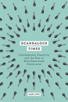 Scandalous Times: Contemporary Creativity and the Rise of State-Sanctioned Controversy 135006856X Book Cover