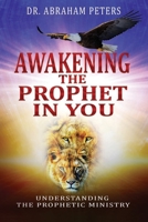 AWAKENING THE PROPHET IN YOU: Understanding The Prophetic Ministry 1791592724 Book Cover