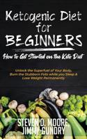 Ketogenic Diet for Beginners - How to Get Started on the Keto Diet: Unlock the Superfuel of Your Body, Burn the Stubborn Fats while you Sleep & Lose Weight Permanently 1646150112 Book Cover