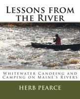Lessons from the River: What I've learned from whitewater canoeing and camping on Maine's rivers 1502314452 Book Cover