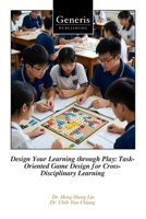 Design Your Learning through Play: Task-Oriented Game Design for Cross-Disciplinary Learning B0GXDSJFDD Book Cover