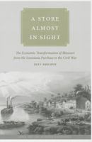 A Store Almost in Sight: The Economic Transformation of Missouri from the Lousiana Purchase to the Civil War 1609382269 Book Cover