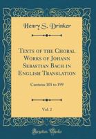 Texts of the Choral Works of Johann Sebastian Bach in English Translation, Vol. 2: Cantatas 101 to 199 (Classic Reprint) 1396096132 Book Cover