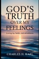 GOD’S TRUTH OVER MY FEELINGS – LIVING BY FAITH, NOT EMOTIONS: Choosing truth over mood B0G3X2DMLW Book Cover
