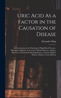 Uric Acid As a Factor in the Causation of Disease: A Contribution to the Pathology of High Blood Pressure, Headache, Epilepsy, Nervousness, Mental ... Bright's Disease, Diabetes, Gout, Rheum 1015548539 Book Cover