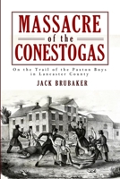Massacre of the Conestogas: On the Trail of the Paxton Boys in Lancaster County 1609490614 Book Cover