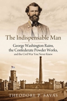 The Indispensable Man: George Washington Rains, the Confederate Powder Works, and the Civil War You Never Knew 1611218039 Book Cover