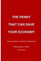 The Penny that can Save Your Economy: How a Smart Citizen-Based System Ca Reduce Debt, Create Businesses, and Restore Financial Stability B0GBQYZ3H7 Book Cover