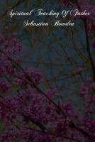 Spiritual Teaching Of Father Sebastian Bowden: Of The London Oratory Consisting Of Counsels On Various Subjects, Notes Of Addresses And Letters 1480000159 Book Cover