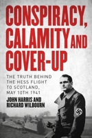 Conspiracy, Calamity and Cover-up: The Truth Behind the Hess Flight to Scotland, May 10th 1941 1914414977 Book Cover