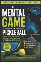The Mental Game of Pickleball: How to Build Confidence, Focus, Resilience, and Toughness to Win On and Off the Court (Learn at Home) B0H7SVWPPC Book Cover