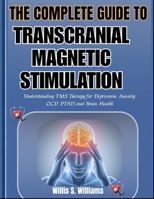 THE COMPLETE GUIDE TO TRANSCRANIAL MAGNETIC STIMULATION: Understanding TMS Therapy for Depression, Anxiety, OCD, PTSD, and Brain Health B0H6CDQ6XJ Book Cover