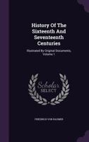 History of the Sixteenth and Seventeenth Centuries: Illustrated by Original Documents, Volume 1 1146885431 Book Cover