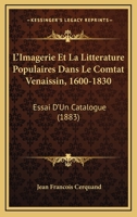 L'Imagerie Et La Litterature Populaires Dans Le Comtat Venaissin, 1600-1830: Essai D'Un Catalogue (1883) 1148904603 Book Cover