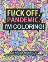 Fuck Off Pandemic I'm Coloring: A Hilarious Swear Word Coloring Book to Relieve Stress And Self Care During World Wide Pandemic Chaos B08L3NWB1N Book Cover