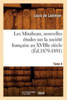 Les Mirabeau, Nouvelles A(c)Tudes Sur La Socia(c)Ta(c) Franaaise Au Xviiie Sia]cle. Tome 4 (A0/00d.1879-1891) 2012696406 Book Cover