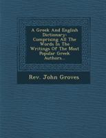 A Greek And English Dictionary: Comprising All The Words In The Writings Of The Most Popular Greek Authors... 1249980968 Book Cover