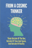 From A Cosmic Thinker: Think Outside Of The Box, Outside Of Time And Space, And Outside Of Reality: Living A More Fruitful Existence B098RS89FG Book Cover
