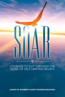 Soar: Courage to Cut Through the Noise of Self-limiting Beliefs 1684717671 Book Cover